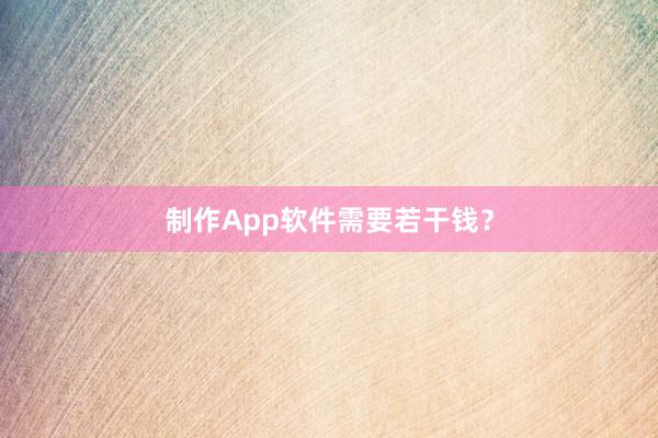 制作App软件需要若干钱?