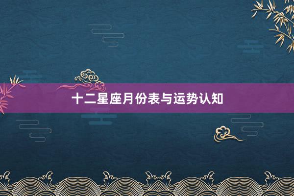 十二星座月份表与运势认知