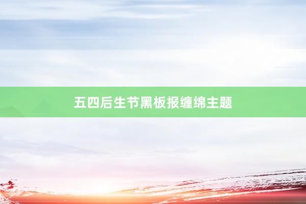 五四后生节黑板报缠绵主题