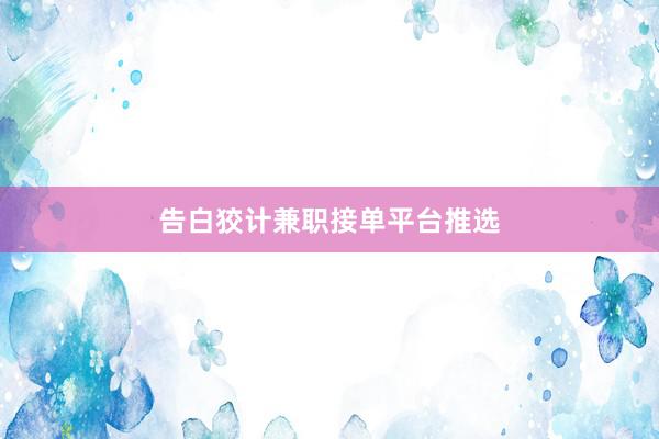 告白狡计兼职接单平台推选
