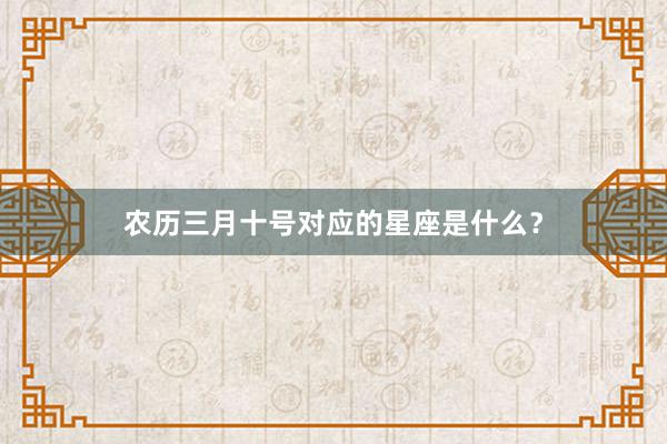 农历三月十号对应的星座是什么？