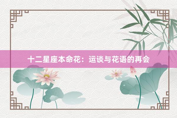 十二星座本命花：运谈与花语的再会