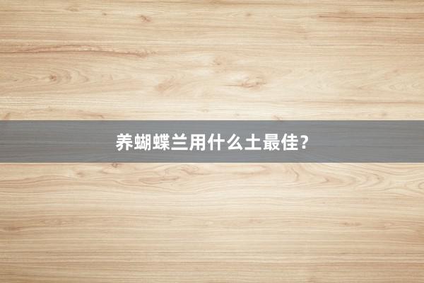 养蝴蝶兰用什么土最佳？