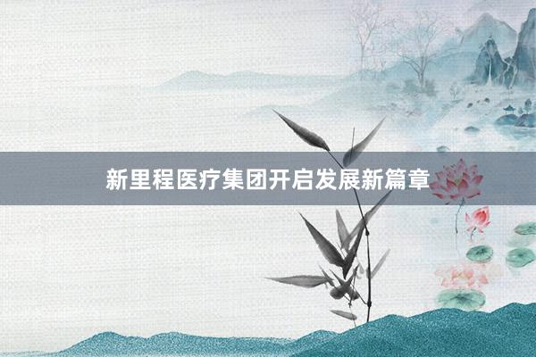 新里程医疗集团开启发展新篇章